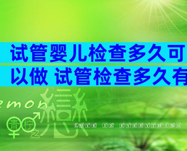 试管婴儿检查多久可以做 试管检查多久有效